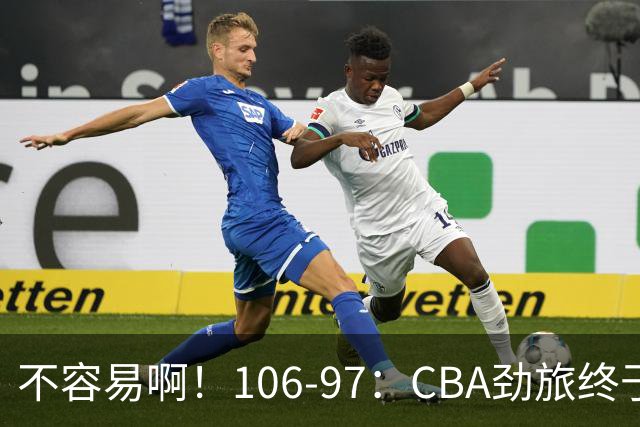 不容易啊！106-97：CBA劲旅终于赢了终结连败、首胜本土后卫27分