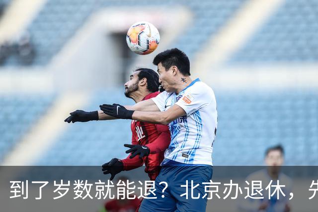 到了岁数就能退？北京办退休，先过这两道坎