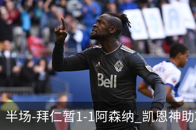 半场-拜仁暂1-1阿森纳 凯恩神助攻阿方索破门 萨卡伤退埃泽建功