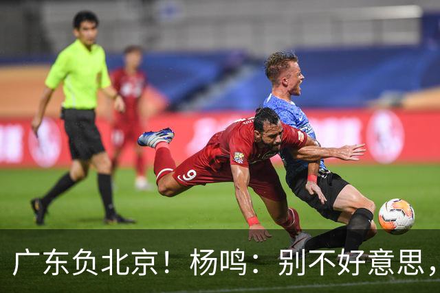 广东负北京！杨鸣：别不好意思，联系莫兰德！教练：我们缺少强硬