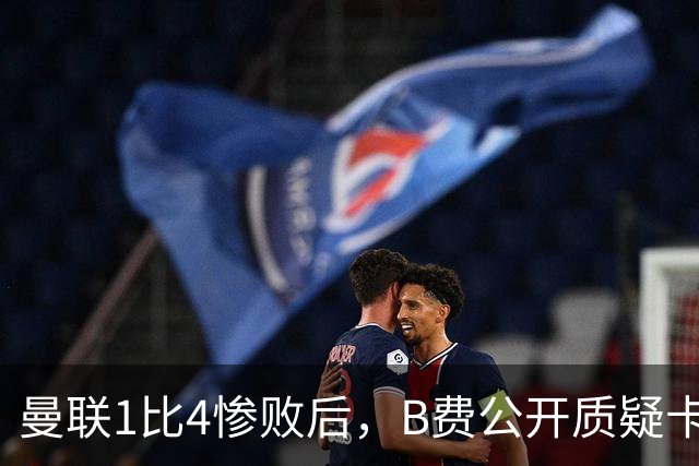 曼联1比4惨败后，B费公开质疑卡里克战术