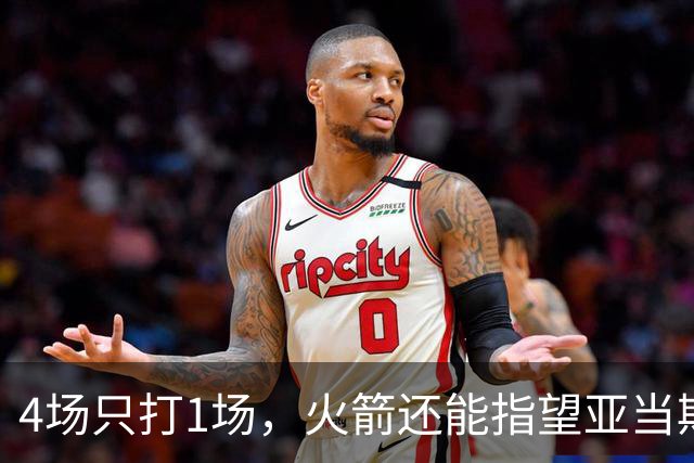 4场只打1场，火箭还能指望亚当斯吗？
